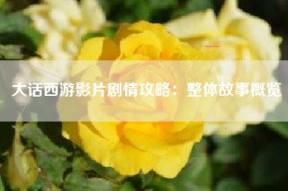 大话西游影片剧情攻略：整体故事概览