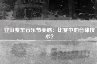 登山赛车音乐节奏感：比赛中的音律技术？