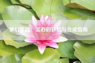 梦幻家园：宝石的获取与合成指南