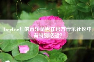 LoveLive！的音乐是否在官方音乐社区中有特别话题？
