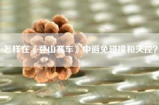 怎样在《登山赛车》中避免碰撞和失控？