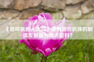《超级机器人大战》中有哪些机体的剧情发展最为出人意料？