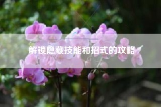 解锁隐藏技能和招式的攻略