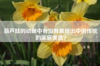 葫芦娃的动画中有没有展现出中国传统的家庭美德？