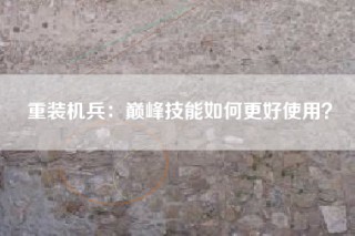 重装机兵：巅峰技能如何更好使用？