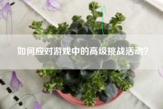 如何应对游戏中的高级挑战活动？