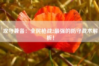 攻守兼备：全民枪战2最强的防守战术解析！
