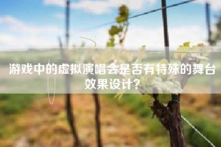 游戏中的虚拟演唱会是否有特殊的舞台效果设计？