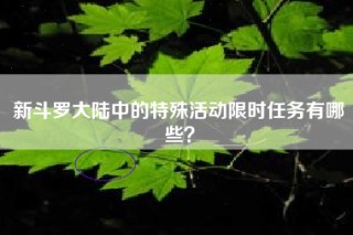新斗罗大陆中的特殊活动限时任务有哪些？