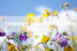 《蜘蛛纸牌》：解析游戏中的得分机制和优化方法？