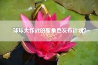 球球大作战的新角色发布计划？