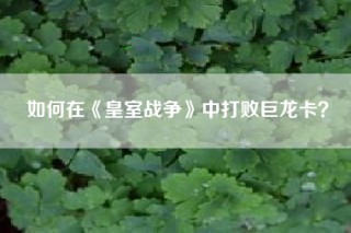 如何在《皇室战争》中打败巨龙卡？