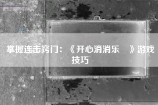 掌握连击窍门：《开心消消乐®》游戏技巧