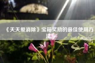 《天天爱消除》宝箱奖励的最佳使用方法