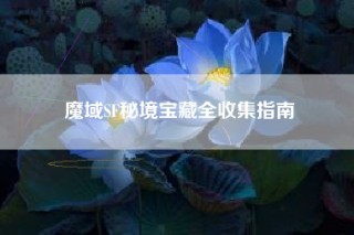 魔域SF秘境宝藏全收集指南