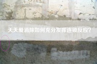天天爱消除如何充分发挥连锁反应？