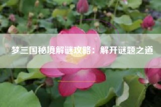 梦三国秘境解谜攻略：解开谜题之道