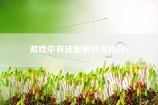游戏中有技能解锁系统吗？