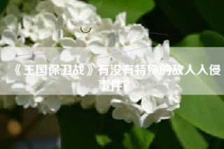 《王国保卫战》有没有特殊的敌人入侵事件？