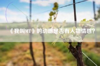 《我叫MT》的动画是否有人物情感？