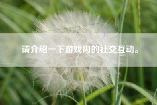 请介绍一下游戏内的社交互动。