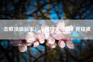击败顶级玩家：《球球大作战》竞技攻略