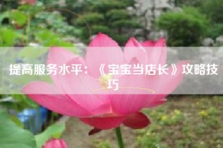 提高服务水平：《宝宝当店长》攻略技巧