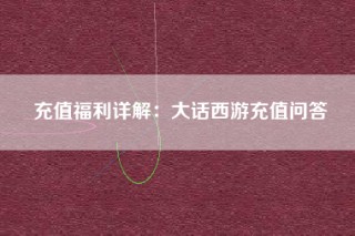 充值福利详解：大话西游充值问答