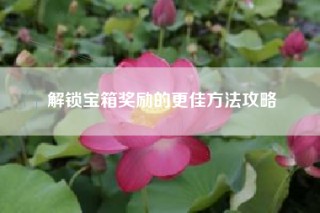 解锁宝箱奖励的更佳方法攻略