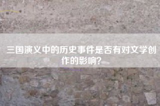 三国演义中的历史事件是否有对文学创作的影响？