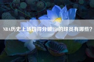 NBA历史上场均得分破750的球员有哪些？