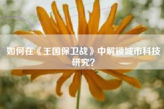 如何在《王国保卫战》中解锁城市科技研究？