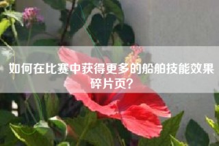 如何在比赛中获得更多的船舶技能效果碎片页？