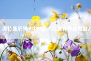 奥特曼系列OL中的多人比赛有哪些类型？
