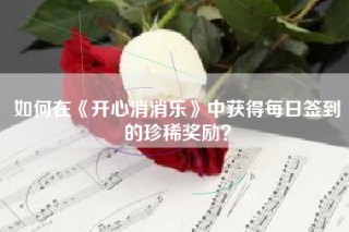 如何在《开心消消乐》中获得每日签到的珍稀奖励？