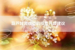 葫芦娃游戏中的技能升级建议