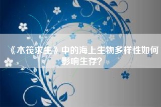 《木筏求生》中的海上生物多样性如何影响生存？
