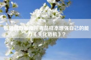 如何获取和使用毒品样本增强自己的能力《生化危机》？
