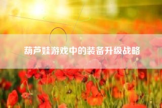 葫芦娃游戏中的装备升级战略