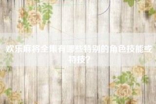 欢乐麻将全集有哪些特别的角色技能或特技？