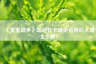 《皇室战争》如何在卡组中运用巨人骑士卡牌？
