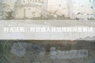 时光法则：时空猎人各类规则深度解读