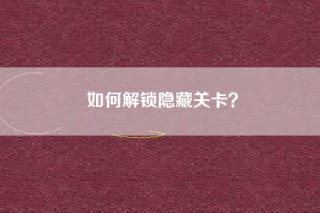 如何解锁隐藏关卡？