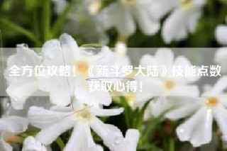 全方位攻略！《新斗罗大陆》技能点数获取心得！