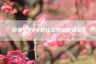 游戏中的PvP竞技如何制定战略？