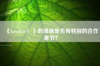 《LoveLive！》的漫画是否有特别的合作章节？