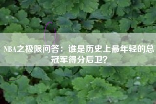 NBA之极限问答：谁是历史上最年轻的总冠军得分后卫？