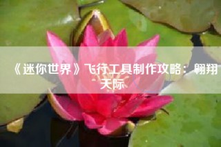 《迷你世界》飞行工具制作攻略：翱翔天际