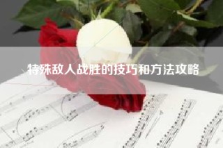 特殊敌人战胜的技巧和方法攻略