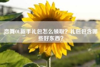 恋舞OL新手礼包怎么领取？礼包包含哪些好东西？